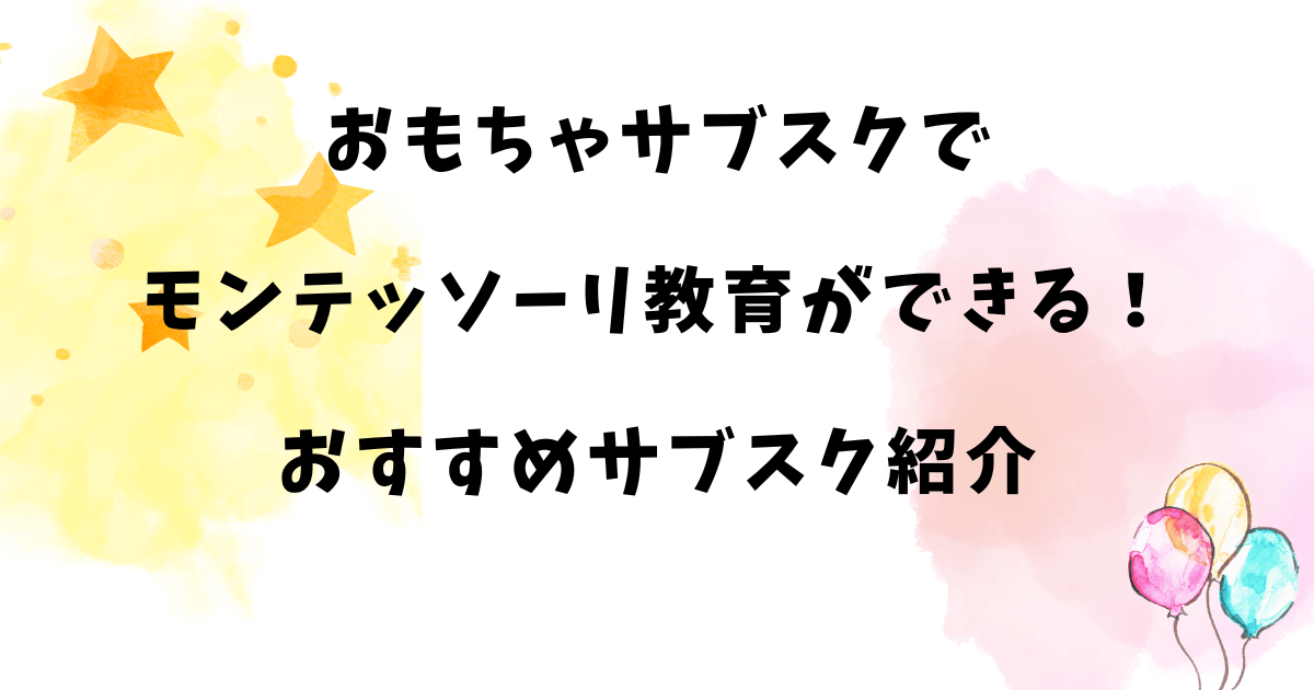 おもちゃサブスクでモンテッソーリ教育ができる！おすすめサブスク紹介