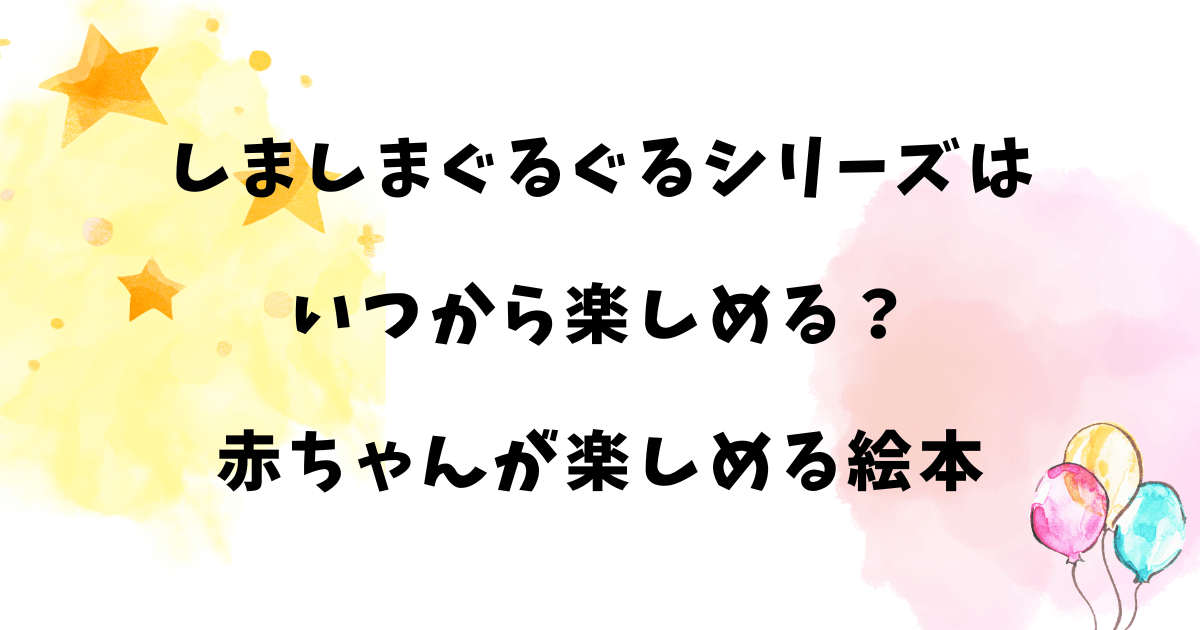 しましまぐるぐるシリーズはいつから楽しめる？赤ちゃんが楽しめる絵本