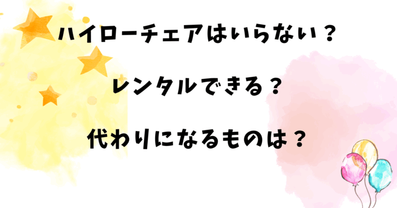 ハイローチェアはいらない？レンタルできる？代わりになるものは？